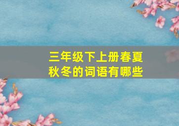 三年级下上册春夏秋冬的词语有哪些