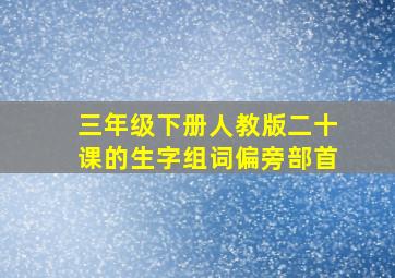 三年级下册人教版二十课的生字组词偏旁部首