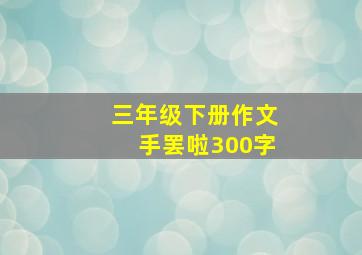 三年级下册作文手罢啦300字