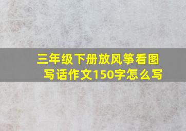 三年级下册放风筝看图写话作文150字怎么写