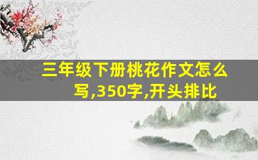 三年级下册桃花作文怎么写,350字,开头排比