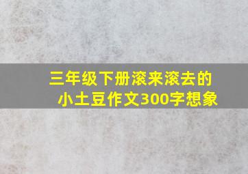 三年级下册滚来滚去的小土豆作文300字想象