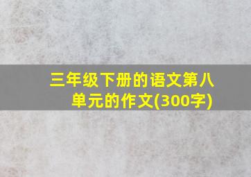 三年级下册的语文第八单元的作文(300字)