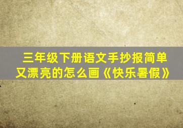 三年级下册语文手抄报简单又漂亮的怎么画《快乐暑假》