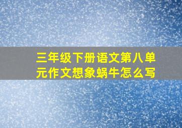 三年级下册语文第八单元作文想象蜗牛怎么写