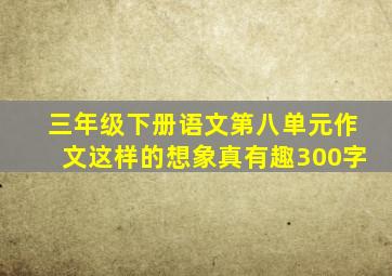 三年级下册语文第八单元作文这样的想象真有趣300字