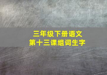 三年级下册语文第十三课组词生字