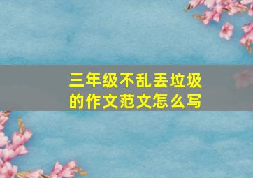 三年级不乱丢垃圾的作文范文怎么写