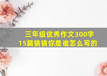 三年级优秀作文300字15篇猜猜你是谁怎么写的