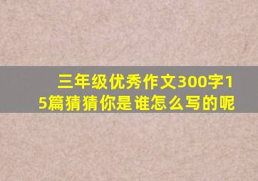 三年级优秀作文300字15篇猜猜你是谁怎么写的呢