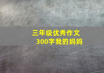 三年级优秀作文300字我的妈妈