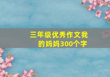 三年级优秀作文我的妈妈300个字