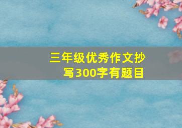 三年级优秀作文抄写300字有题目