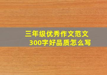 三年级优秀作文范文300字好品质怎么写