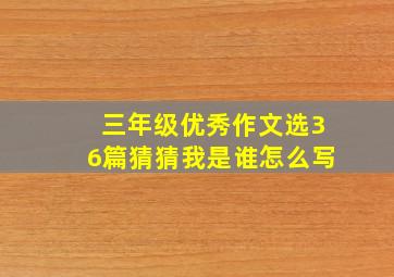 三年级优秀作文选36篇猜猜我是谁怎么写