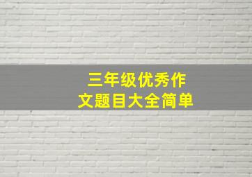 三年级优秀作文题目大全简单