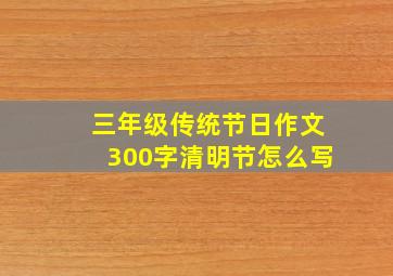 三年级传统节日作文300字清明节怎么写