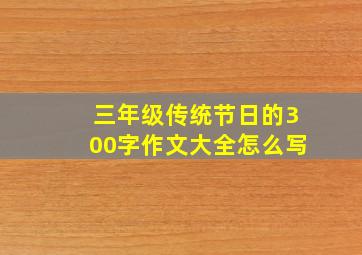 三年级传统节日的300字作文大全怎么写