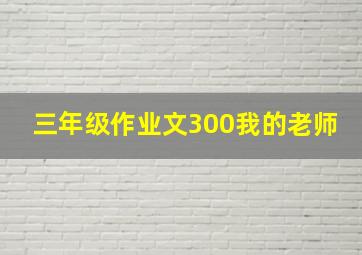 三年级作业文300我的老师