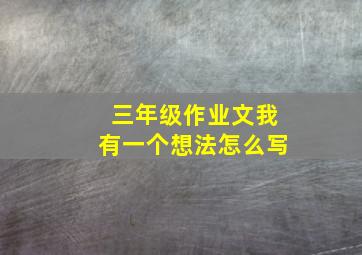 三年级作业文我有一个想法怎么写