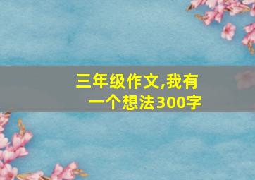 三年级作文,我有一个想法300字