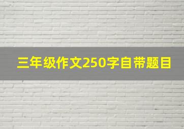 三年级作文250字自带题目