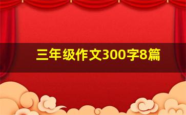 三年级作文300字8篇