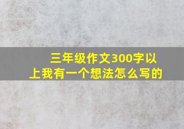 三年级作文300字以上我有一个想法怎么写的