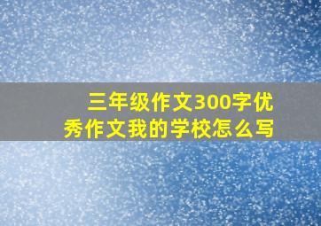 三年级作文300字优秀作文我的学校怎么写