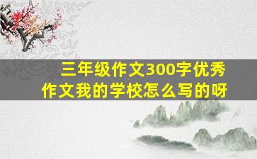 三年级作文300字优秀作文我的学校怎么写的呀