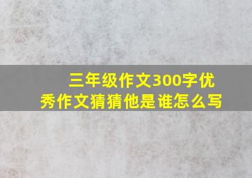 三年级作文300字优秀作文猜猜他是谁怎么写