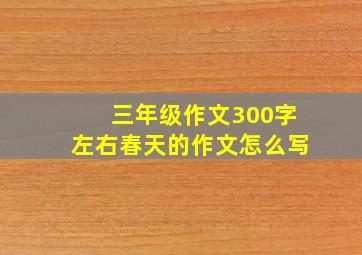 三年级作文300字左右春天的作文怎么写