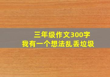 三年级作文300字我有一个想法乱丢垃圾