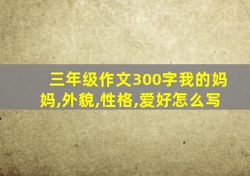 三年级作文300字我的妈妈,外貌,性格,爱好怎么写