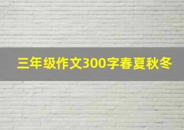 三年级作文300字春夏秋冬