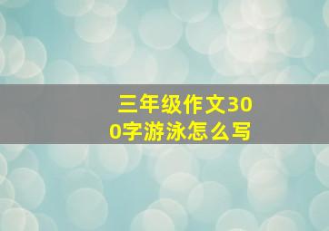 三年级作文300字游泳怎么写