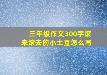 三年级作文300字滚来滚去的小土豆怎么写