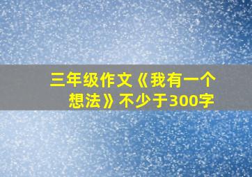 三年级作文《我有一个想法》不少于300字