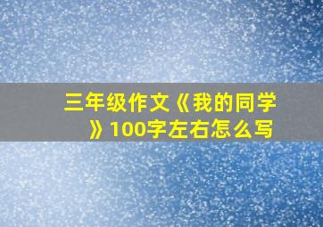 三年级作文《我的同学》100字左右怎么写