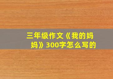 三年级作文《我的妈妈》300字怎么写的