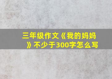 三年级作文《我的妈妈》不少于300字怎么写