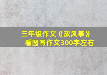 三年级作文《放风筝》看图写作文300字左右