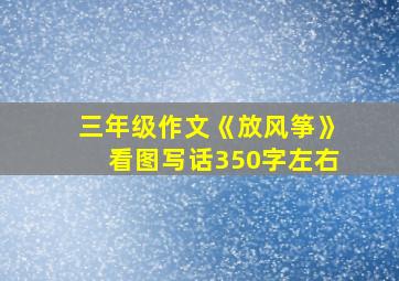 三年级作文《放风筝》看图写话350字左右