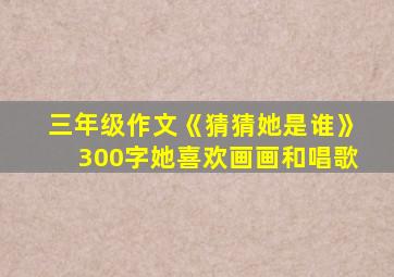 三年级作文《猜猜她是谁》300字她喜欢画画和唱歌