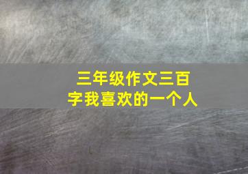 三年级作文三百字我喜欢的一个人