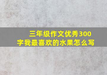 三年级作文优秀300字我最喜欢的水果怎么写