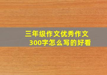 三年级作文优秀作文300字怎么写的好看