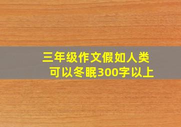 三年级作文假如人类可以冬眠300字以上