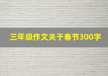 三年级作文关于春节300字