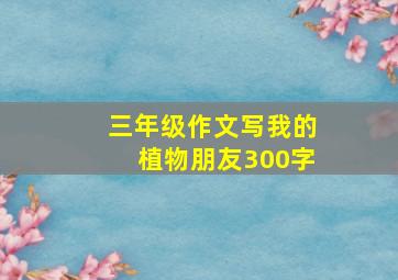 三年级作文写我的植物朋友300字